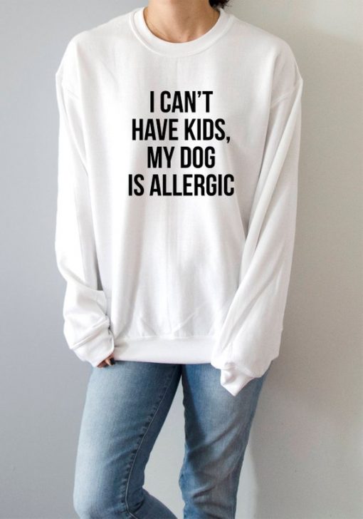 i can't have kids my dog is allergic Sweatshirt