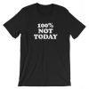 100% Not Today Short-Sleeve Unisex T-Shirt