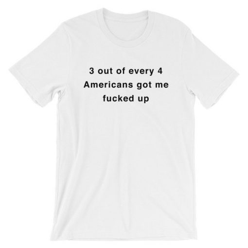 3 out of every 4 Americans got me fucked up Short-Sleeve Unisex T-Shirt