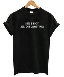 80% SEXY 20% DISGUSTING T shirt