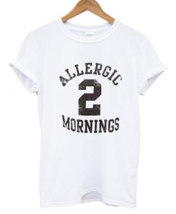 Allergic 2 Mornings T shirt