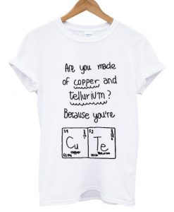 Are You Made Of Copper and Tellurium T shirt