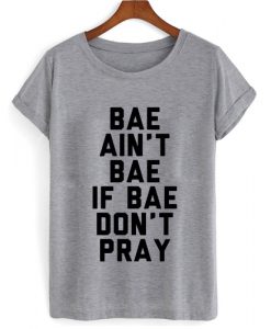 Bae Ain't Bae If Bae Don't Pray T shirt