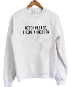 Bitch Please I Ride A Unicorn Sweatshirt