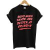 Boys Who Skate Are Better At Grindin T shirt