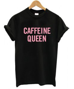 Caffeine Queen T shirt