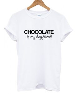 Chocolate Is my Boyfriend T shirt