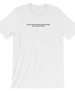 Don't Let Anyone Treat You Like Pond Water You are Fiji Water Okay Short-Sleeve Unisex T-Shirt