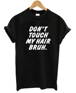 Don't touch my hair bruh T shirt