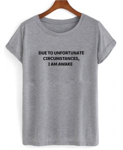 Due To Unfortunate Circumstances I Am Awake T shirt