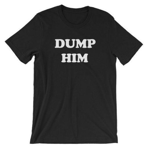 Dump Him T Shirt