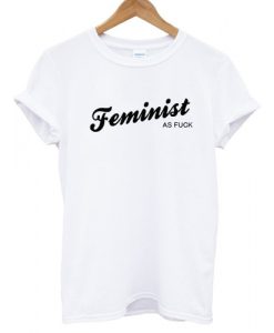 Feminist AS Fuck T shirt