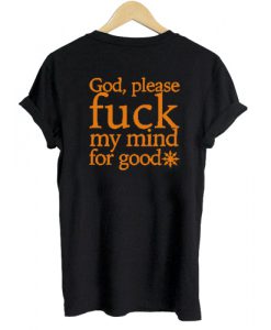 God Please Fuck My Mind For Good T shirt Back