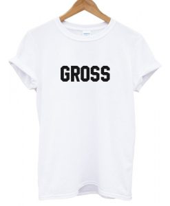 Gross T shirt