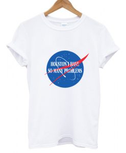 Houston I Have So Many Problems T shirt