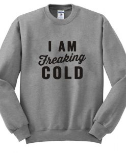 I Am Freaking Cold Sweatshirt