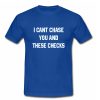 I Cant Chase You And These Checks T shirt