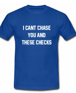 I Cant Chase You And These Checks T shirt