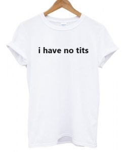 I Have No Tits T shirt