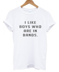 I Like Boys Who Are In Bands T shirt