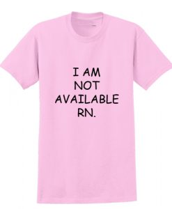 I am not available RN T shirt