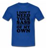 I don't need your sass I have plenty of my own T shirt Blue