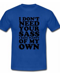 I don't need your sass I have plenty of my own T shirt Blue