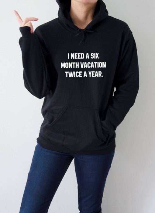 I need a six month vacation twice a year Hoodie