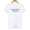 I speak fluent sarcasm T shirt