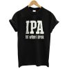 IPA Lot When I Drink T shirt