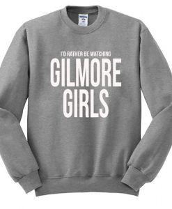 I'd Rather Be Watching Gilmore Girls Sweatshirt