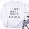 If I Can't Bring My Dog I'm Not Going Sweatshirt