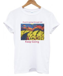 If you're going through hell keep going T shirt