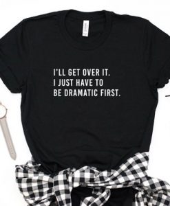 I'll Get Over It. I Just Have To Be Dramatic First. Short-Sleeve Unisex T-Shirt