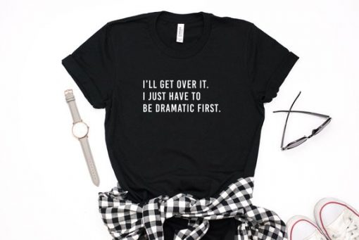 I'll Get Over It. I Just Have To Be Dramatic First. Short-Sleeve Unisex T-Shirt