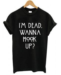 I'm Dead Wanna Hook Up T shirt