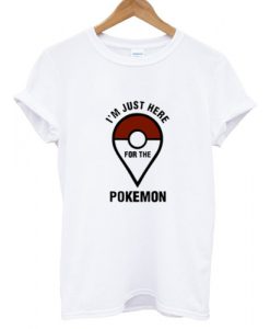 I'm Just Here For The Pokemon T shirt