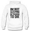 Im Not Sleeping Im Training To Die Hoodie