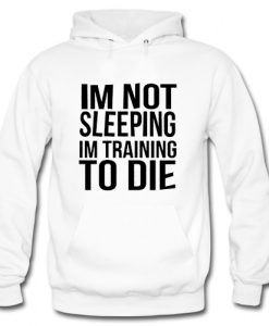 Im Not Sleeping Im Training To Die Hoodie