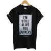 I'm Still Alive You Sucksrs T shirt