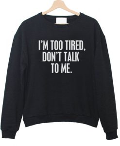 I'm Too Tired Don't Talk To Me Sweatshirt