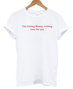 I'm Waiting Honey T shirt