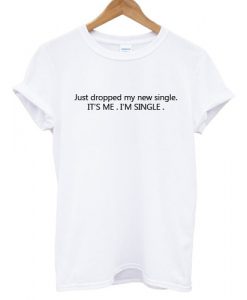 Just Dropped My New Single T shirt