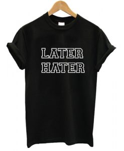 Later Hater T shirt