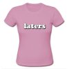 Laters T shirt