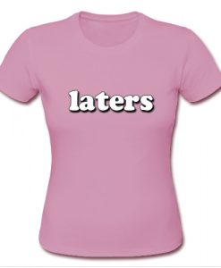 Laters T shirt