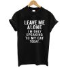 Leave Me Alone I'm Only Speaking To My Cat Today T shirt