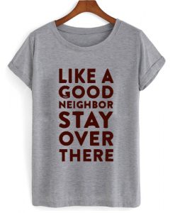 Like A Good Neighbor Stay Over There T shirt