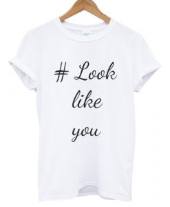 Look Like You T shirt