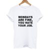 Mondays Are Fine You Hate Your Job T shirt